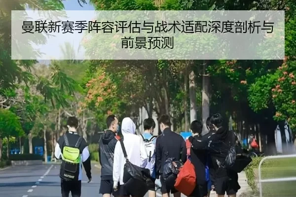 曼联新赛季阵容评估与战术适配深度剖析与前景预测