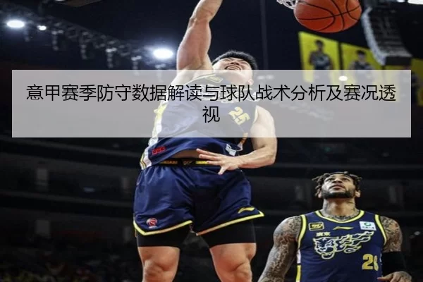 意甲赛季防守数据解读与球队战术分析及赛况透视
